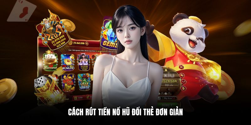 Cách rút tiền nổ hũ đổi thẻ đơn giản