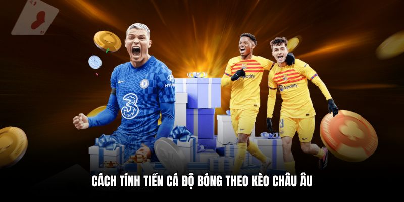 Cách tính tiền cá độ bóng theo kèo Châu Âu