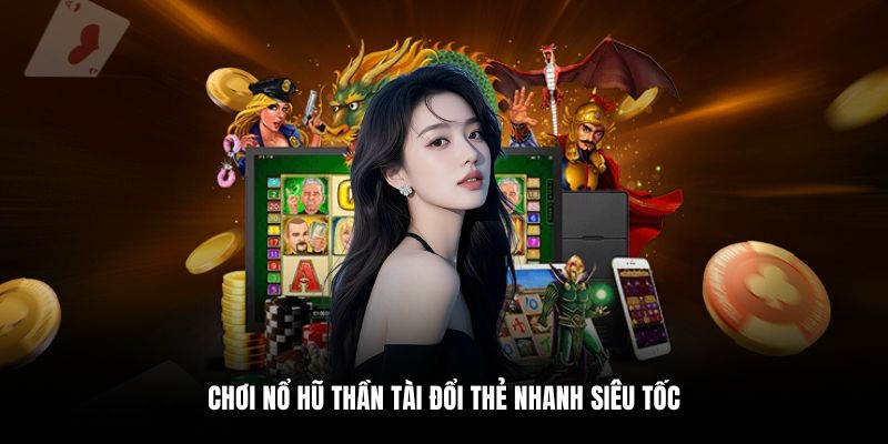Chơi nổ hũ thần tài đổi thẻ nhanh siêu tốc