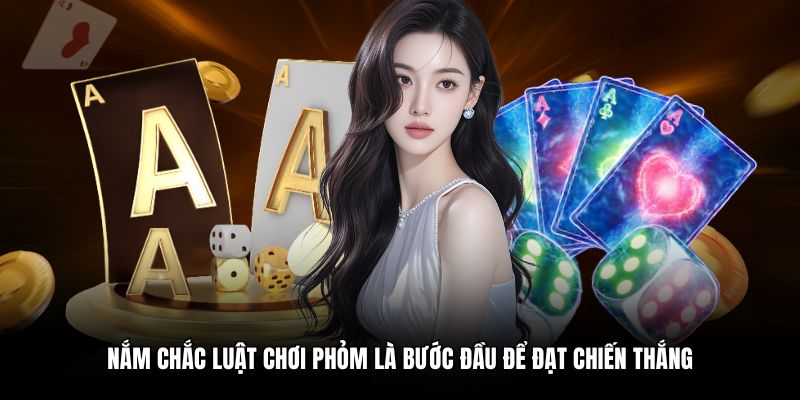 Nắm chắc luật chơi Phỏm là bước đầu để đạt chiến thắng