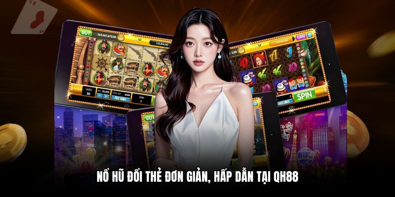 Nổ hũ đổi thẻ đơn giản, hấp dẫn tại QH88